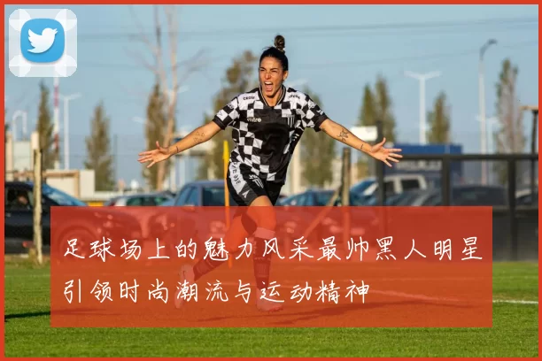 足球场上的魅力风采最帅黑人明星引领时尚潮流与运动精神