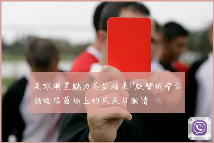 足球明星魅力尽显精美P版壁纸带你领略绿茵场上的风采与激情