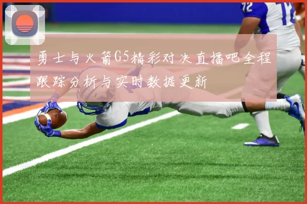 勇士与火箭G5精彩对决直播吧全程跟踪分析与实时数据更新