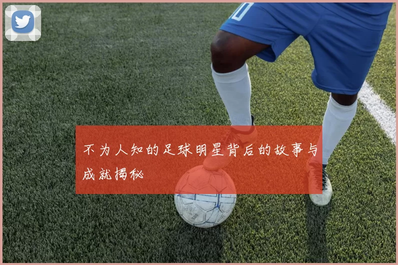不为人知的足球明星背后的故事与成就揭秘