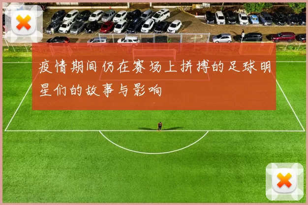 疫情期间仍在赛场上拼搏的足球明星们的故事与影响