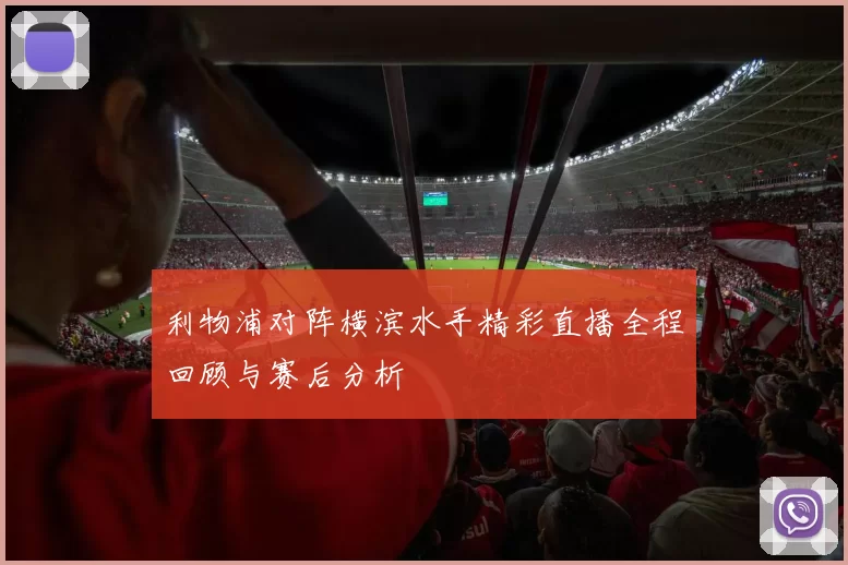 利物浦对阵横滨水手精彩直播全程回顾与赛后分析