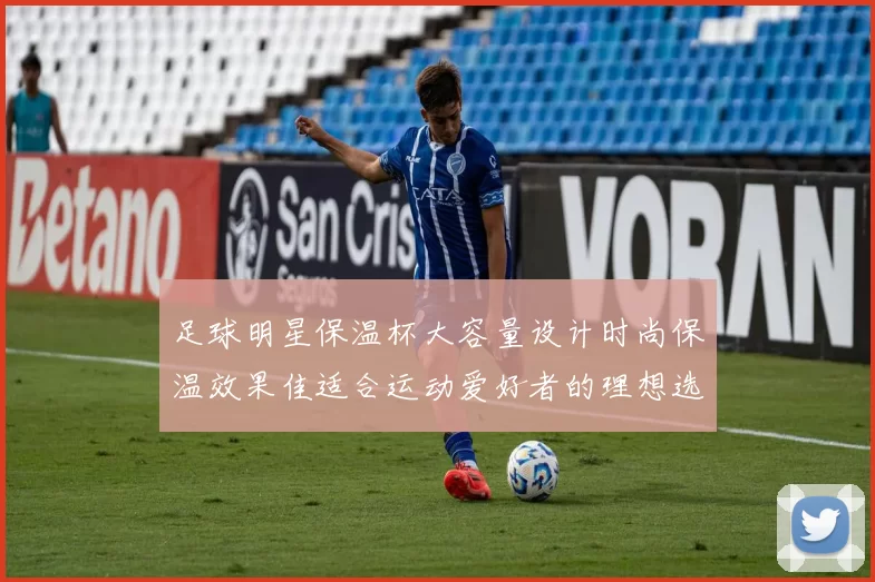 足球明星保温杯大容量设计时尚保温效果佳适合运动爱好者的理想选择