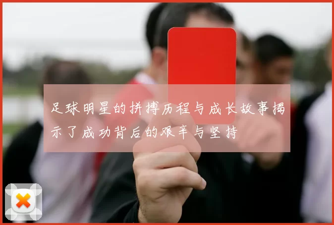 足球明星的拼搏历程与成长故事揭示了成功背后的艰辛与坚持