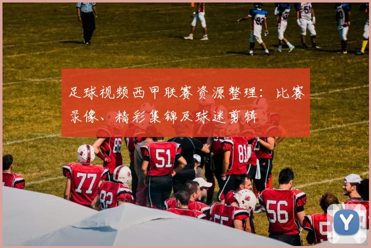 足球视频西甲联赛资源整理：比赛录像、精彩集锦及球迷剪辑