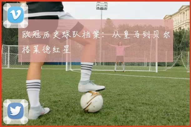 欧冠历史球队档案：从皇马到贝尔格莱德红星