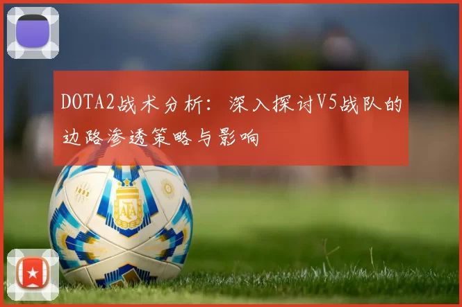 DOTA2战术分析：深入探讨V5战队的边路渗透策略与影响
