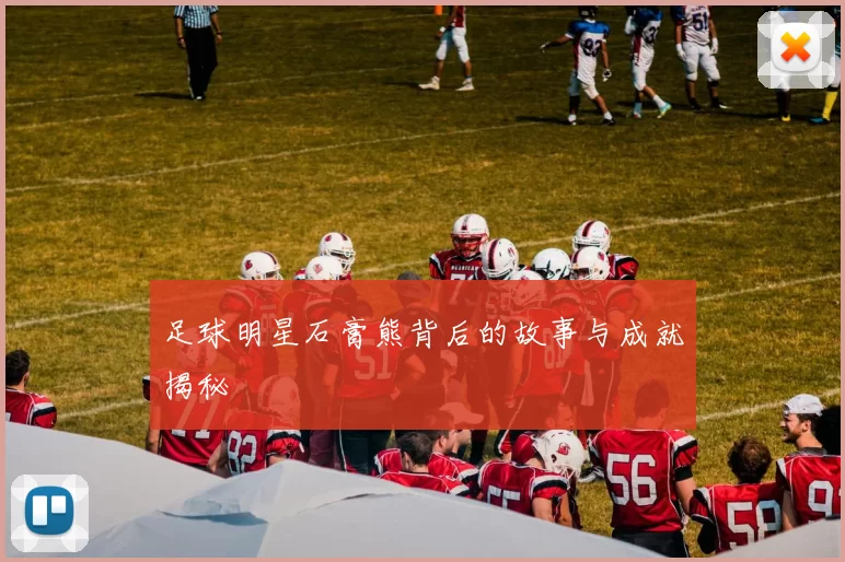 足球明星石膏熊背后的故事与成就揭秘