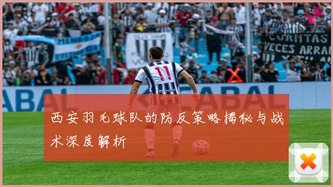 西安羽毛球队的防反策略揭秘与战术深度解析