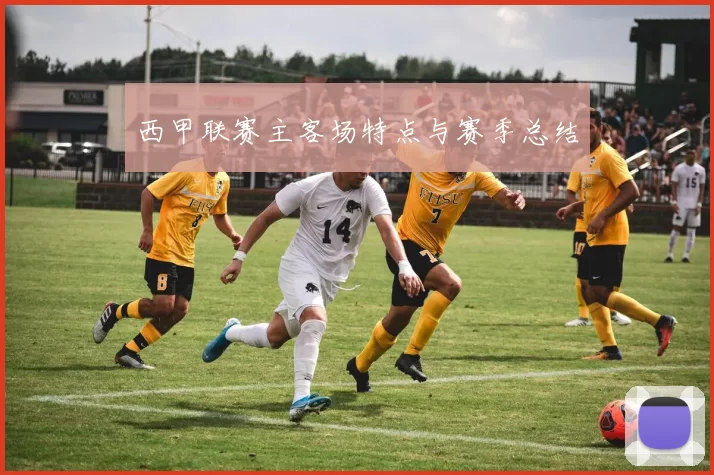 西甲联赛主客场特点与赛季总结