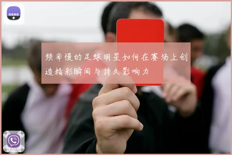 频率慢的足球明星如何在赛场上创造精彩瞬间与持久影响力